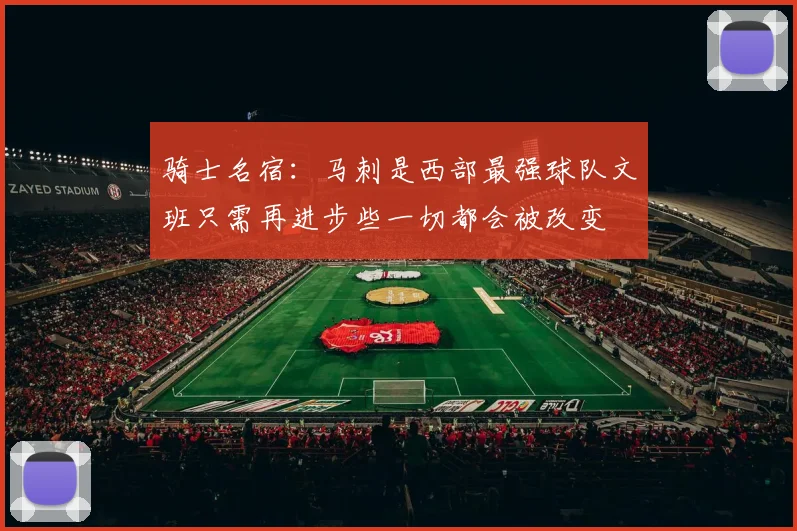 骑士名宿：马刺是西部最强球队文班只需再进步些一切都会被改变