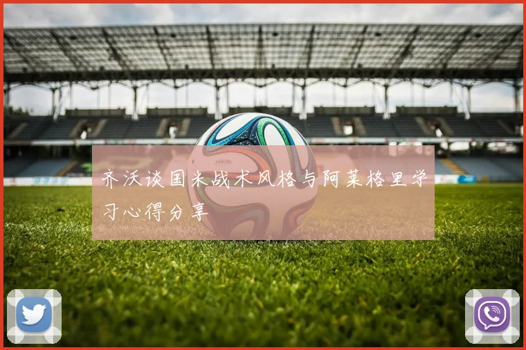 齐沃谈国米战术风格与阿莱格里学习心得分享
