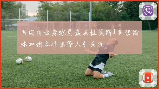 当前自由身球员盘点拉莫斯J罗领衔林加德本特克等人引关注