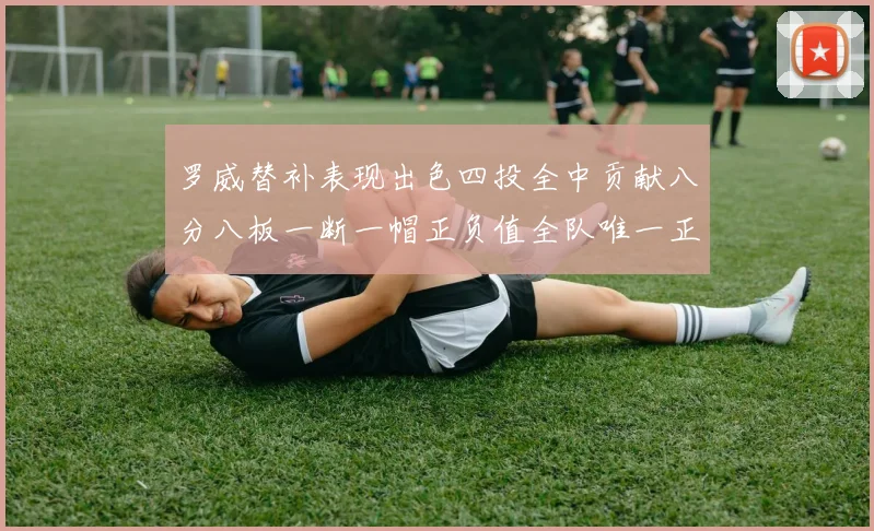 罗威替补表现出色四投全中贡献八分八板一断一帽正负值全队唯一正值