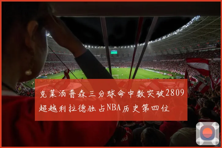 克莱汤普森三分球命中数突破2809超越利拉德独占NBA历史第四位