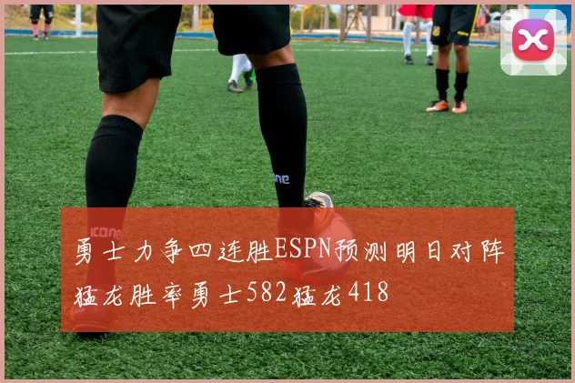 勇士力争四连胜ESPN预测明日对阵猛龙胜率勇士582猛龙418