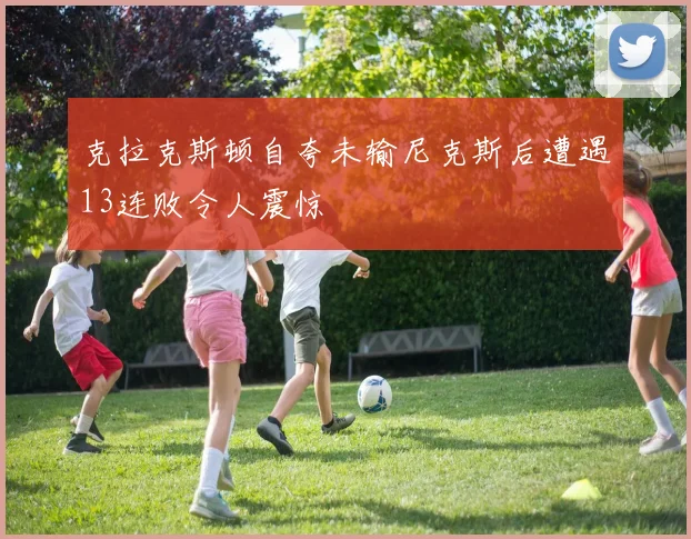 克拉克斯顿自夸未输尼克斯后遭遇13连败令人震惊