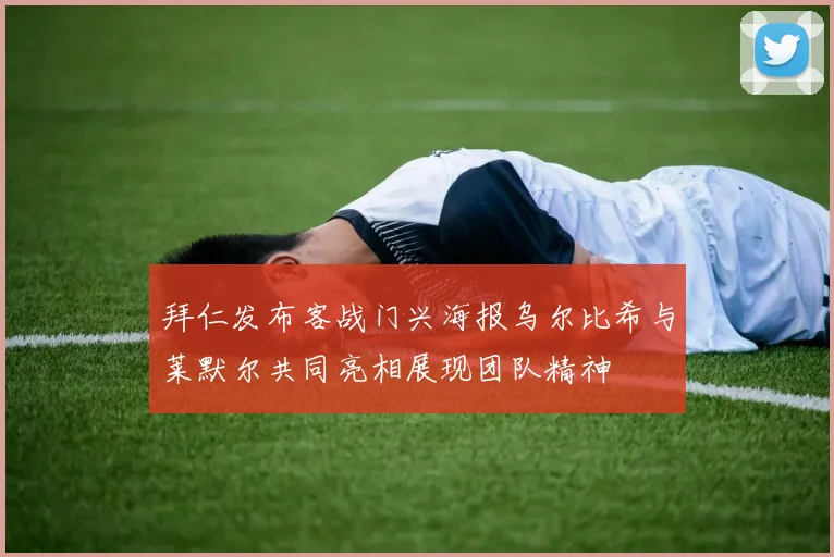 拜仁发布客战门兴海报乌尔比希与莱默尔共同亮相展现团队精神