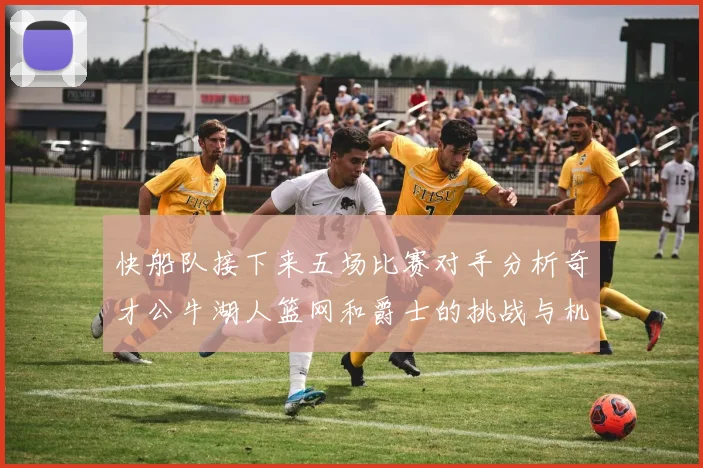 快船队接下来五场比赛对手分析奇才公牛湖人篮网和爵士的挑战与机遇