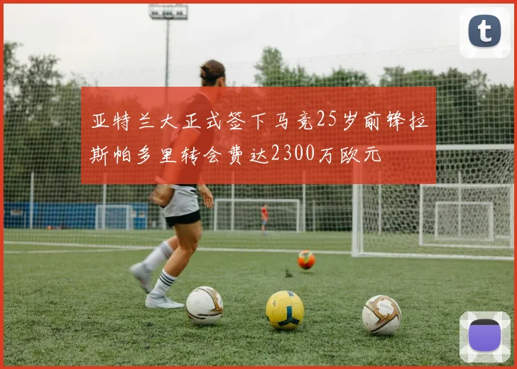 亚特兰大正式签下马竞25岁前锋拉斯帕多里转会费达2300万欧元